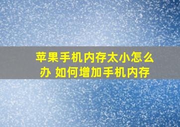 苹果手机内存太小怎么办 如何增加手机内存